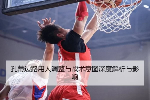 孔蒂边路用人调整与战术意图深度解析与影响